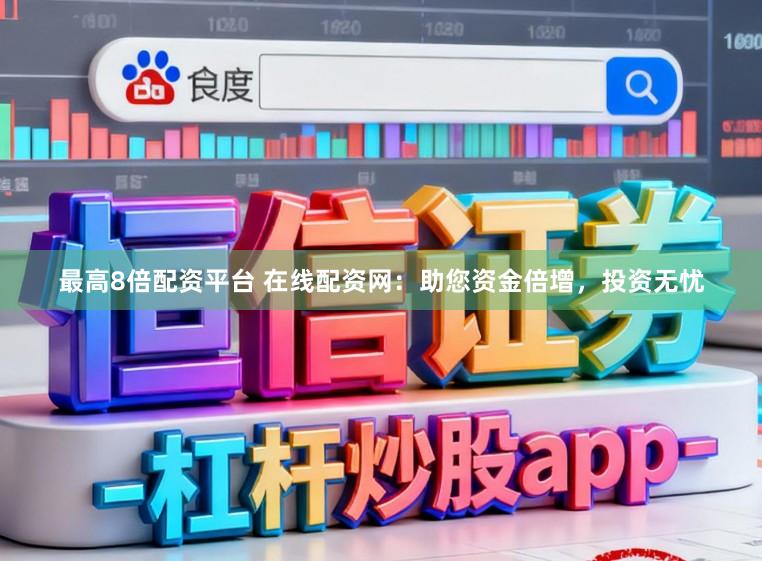 最高8倍配资平台 在线配资网：助您资金倍增，投资无忧