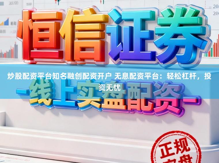 炒股配资平台知名融创配资开户 无息配资平台:轻松杠杆,投资无忧